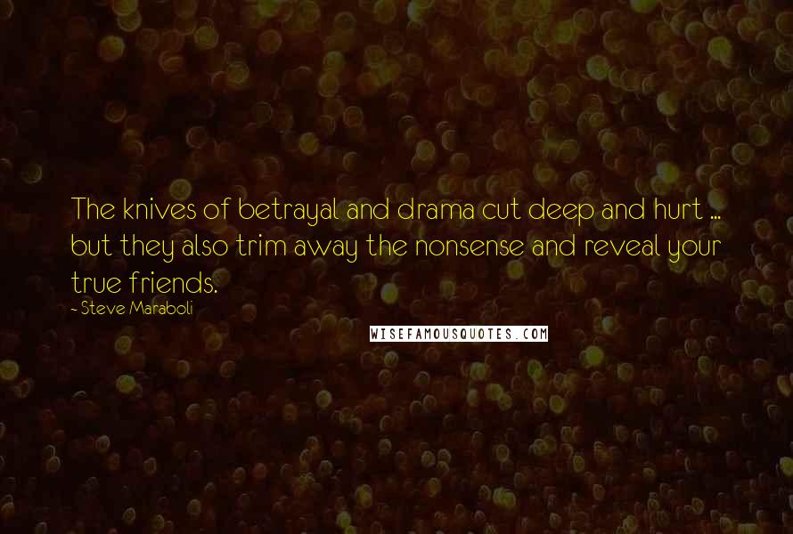 Steve Maraboli Quotes: The knives of betrayal and drama cut deep and hurt ... but they also trim away the nonsense and reveal your true friends.