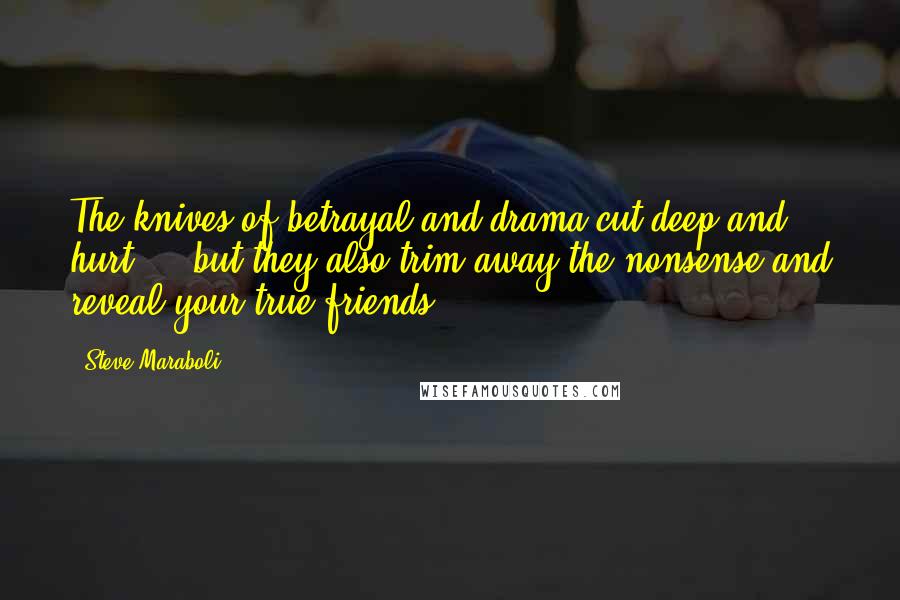 Steve Maraboli Quotes: The knives of betrayal and drama cut deep and hurt ... but they also trim away the nonsense and reveal your true friends.