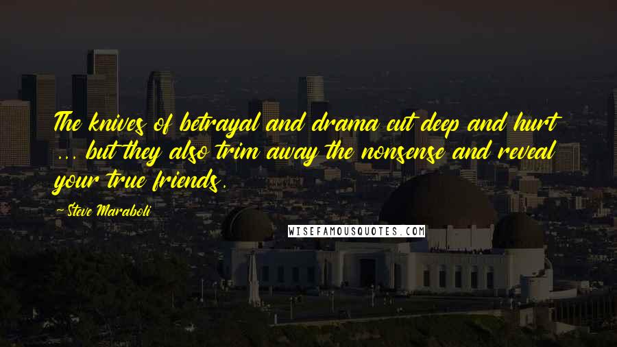 Steve Maraboli Quotes: The knives of betrayal and drama cut deep and hurt ... but they also trim away the nonsense and reveal your true friends.