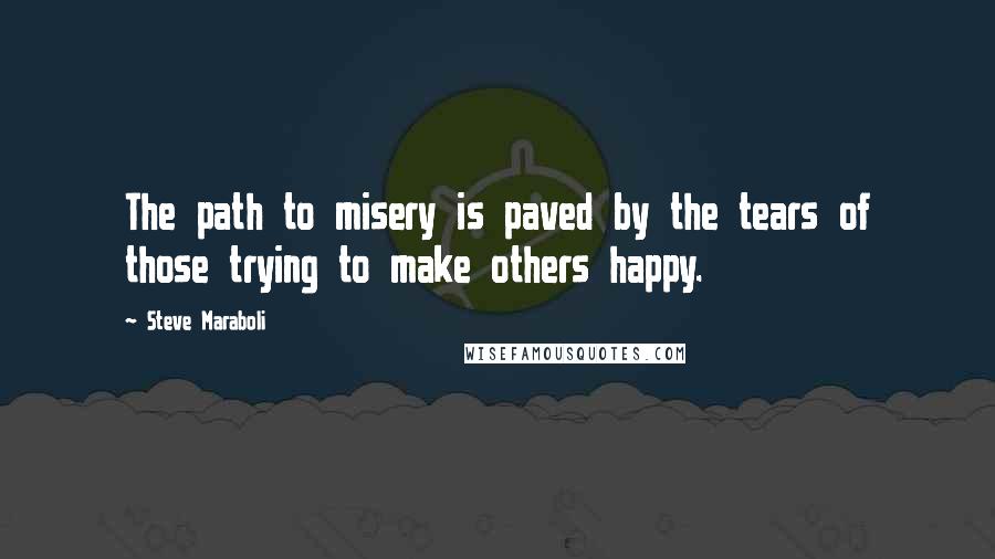 Steve Maraboli Quotes: The path to misery is paved by the tears of those trying to make others happy.