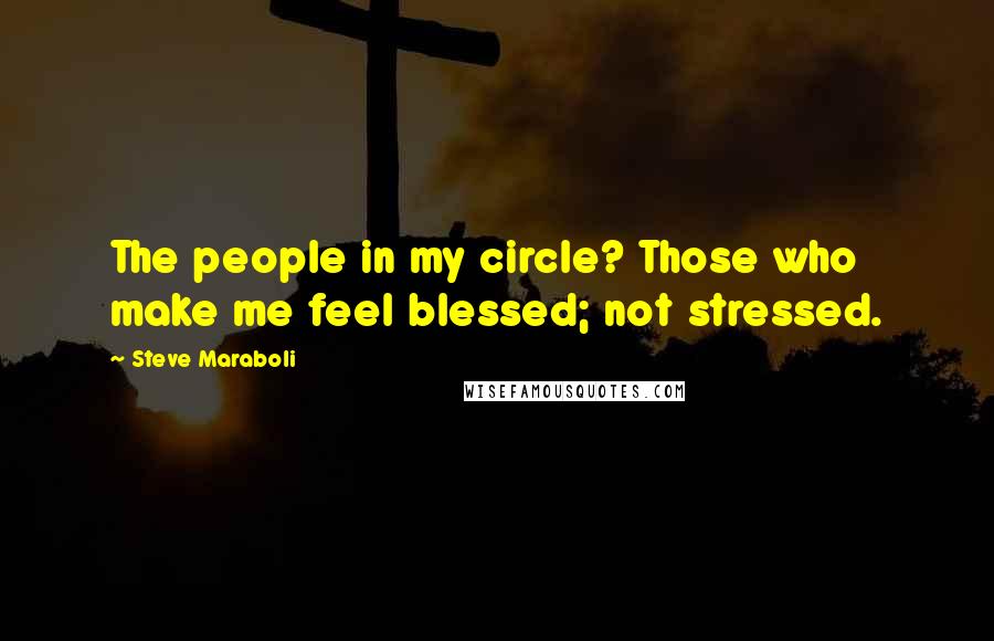 Steve Maraboli Quotes: The people in my circle? Those who make me feel blessed; not stressed.