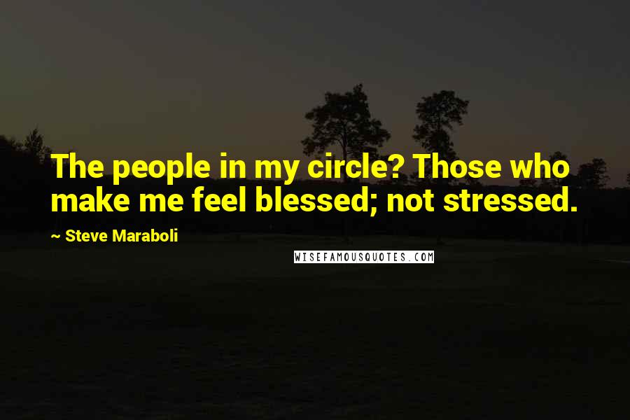 Steve Maraboli Quotes: The people in my circle? Those who make me feel blessed; not stressed.