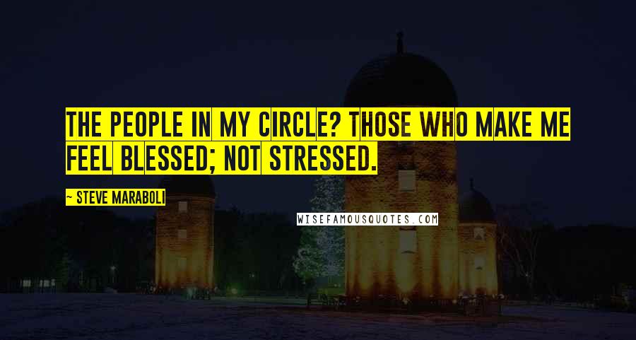 Steve Maraboli Quotes: The people in my circle? Those who make me feel blessed; not stressed.