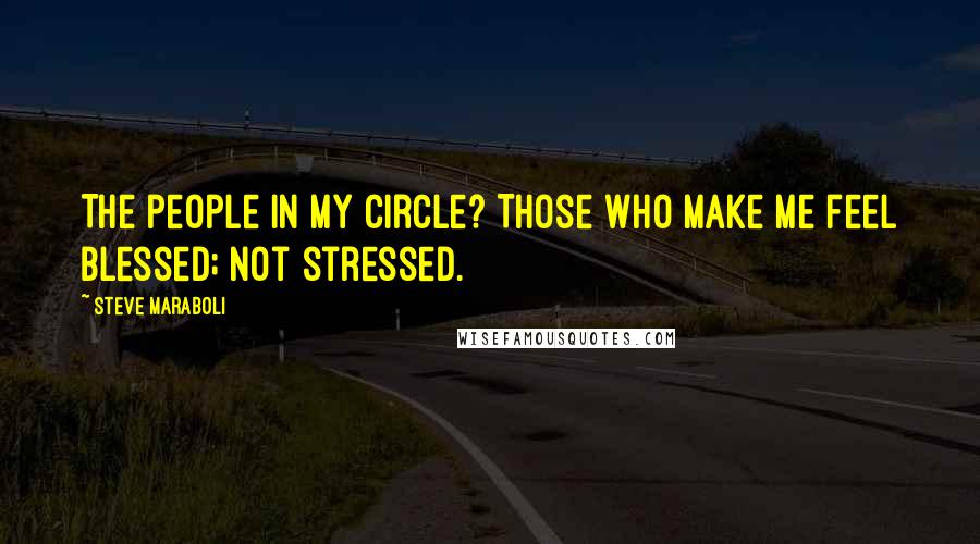 Steve Maraboli Quotes: The people in my circle? Those who make me feel blessed; not stressed.