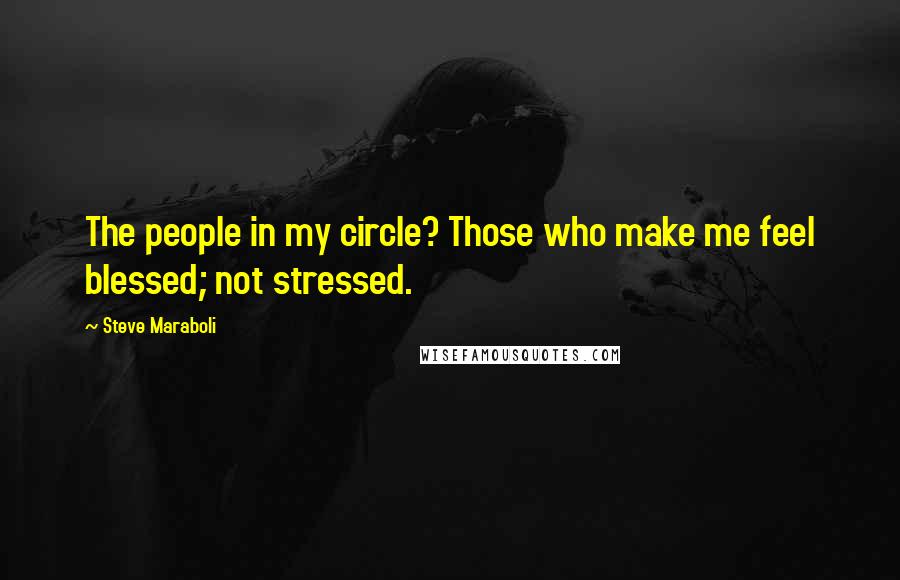 Steve Maraboli Quotes: The people in my circle? Those who make me feel blessed; not stressed.