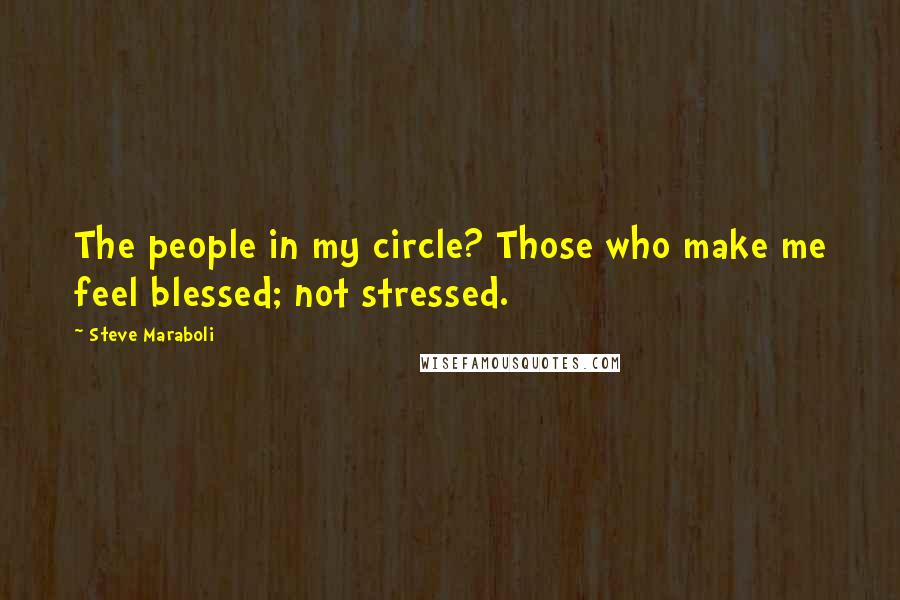 Steve Maraboli Quotes: The people in my circle? Those who make me feel blessed; not stressed.