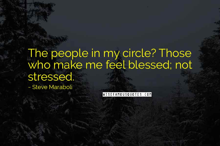 Steve Maraboli Quotes: The people in my circle? Those who make me feel blessed; not stressed.