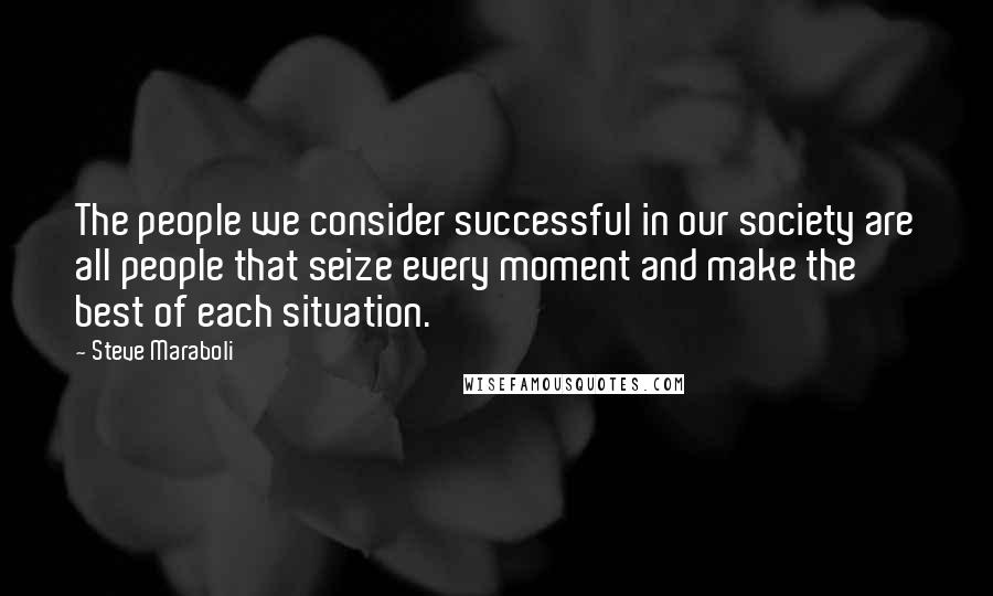 Steve Maraboli Quotes: The people we consider successful in our society are all people that seize every moment and make the best of each situation.