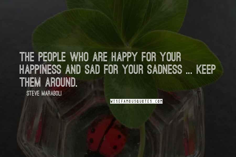 Steve Maraboli Quotes: The people who are happy for your happiness and sad for your sadness ... keep them around.