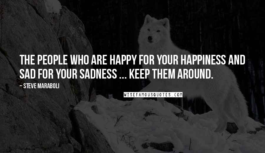 Steve Maraboli Quotes: The people who are happy for your happiness and sad for your sadness ... keep them around.