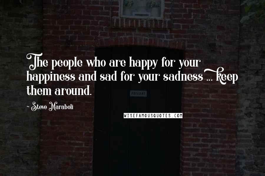 Steve Maraboli Quotes: The people who are happy for your happiness and sad for your sadness ... keep them around.