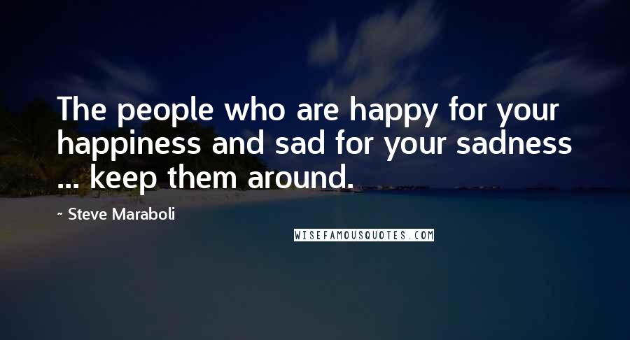 Steve Maraboli Quotes: The people who are happy for your happiness and sad for your sadness ... keep them around.