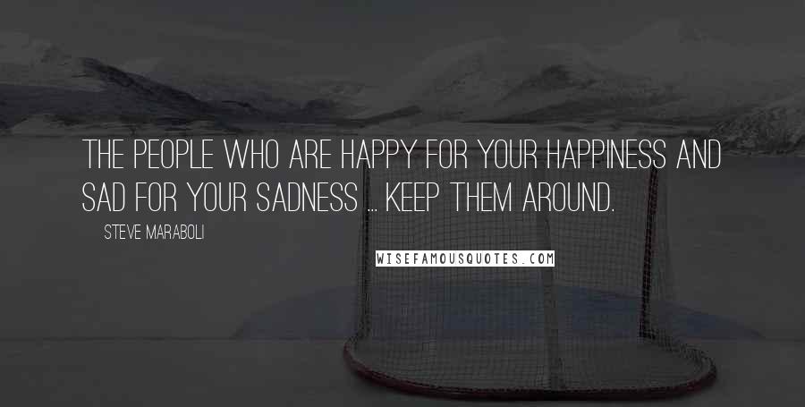 Steve Maraboli Quotes: The people who are happy for your happiness and sad for your sadness ... keep them around.