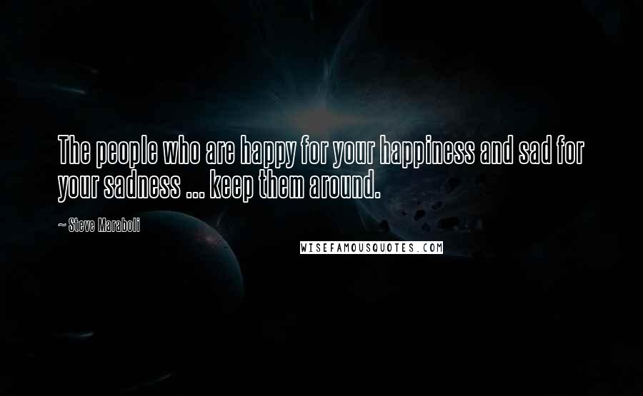 Steve Maraboli Quotes: The people who are happy for your happiness and sad for your sadness ... keep them around.