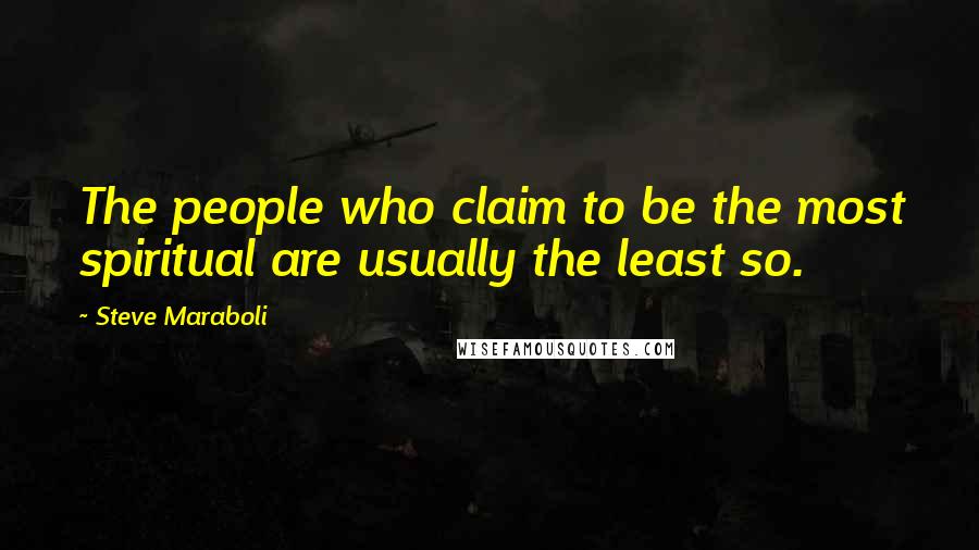 Steve Maraboli Quotes: The people who claim to be the most spiritual are usually the least so.