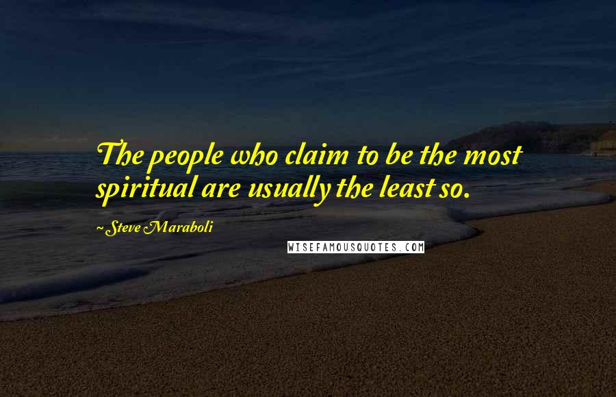 Steve Maraboli Quotes: The people who claim to be the most spiritual are usually the least so.