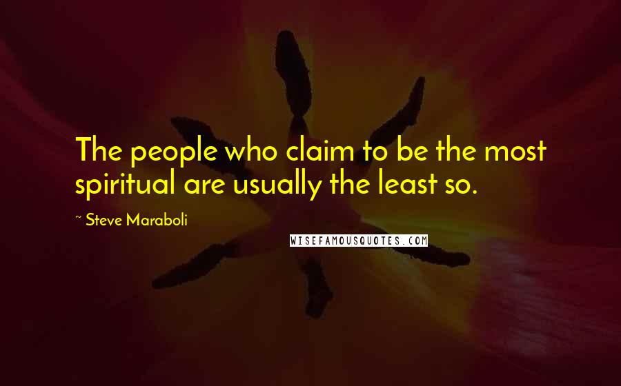Steve Maraboli Quotes: The people who claim to be the most spiritual are usually the least so.