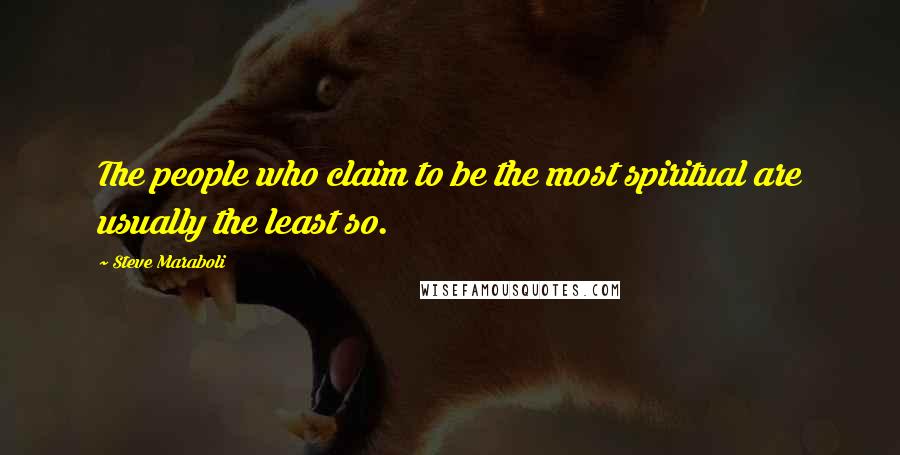 Steve Maraboli Quotes: The people who claim to be the most spiritual are usually the least so.