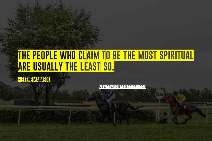 Steve Maraboli Quotes: The people who claim to be the most spiritual are usually the least so.