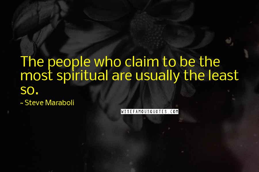 Steve Maraboli Quotes: The people who claim to be the most spiritual are usually the least so.