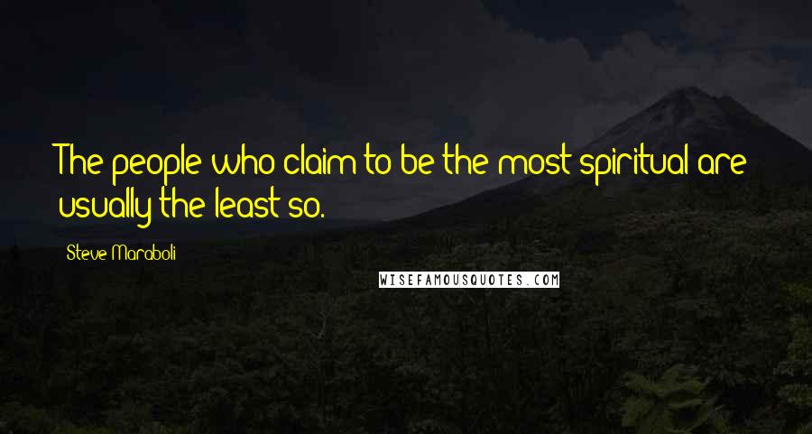 Steve Maraboli Quotes: The people who claim to be the most spiritual are usually the least so.