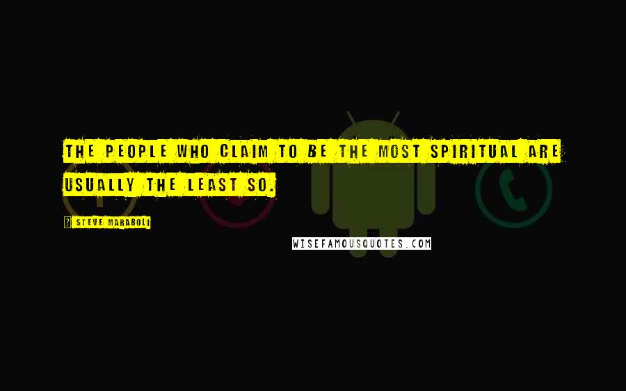 Steve Maraboli Quotes: The people who claim to be the most spiritual are usually the least so.