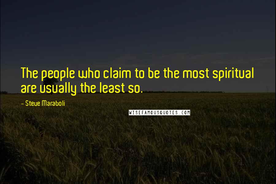 Steve Maraboli Quotes: The people who claim to be the most spiritual are usually the least so.