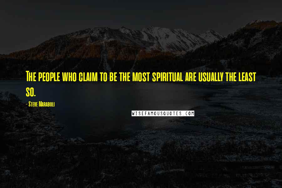 Steve Maraboli Quotes: The people who claim to be the most spiritual are usually the least so.