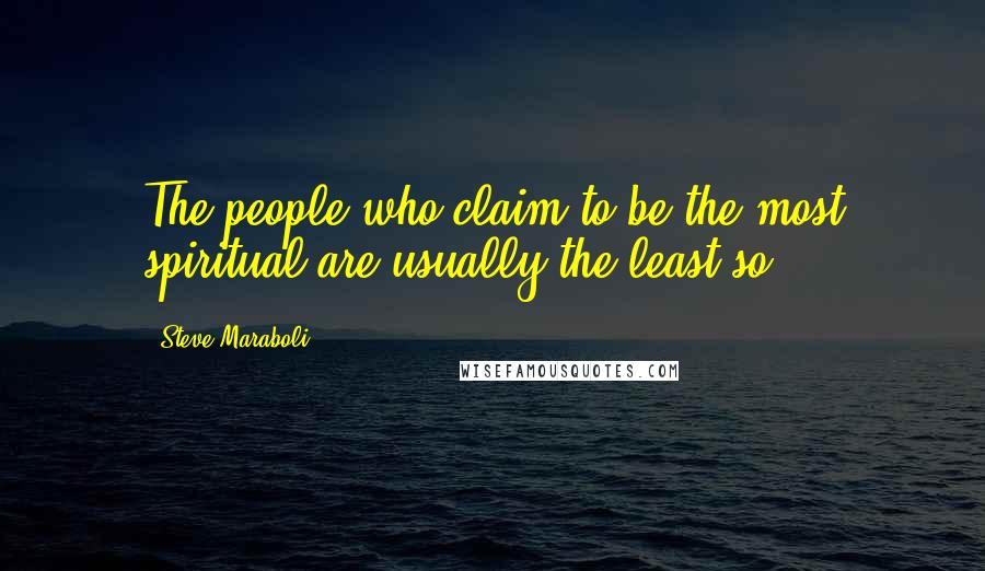 Steve Maraboli Quotes: The people who claim to be the most spiritual are usually the least so.