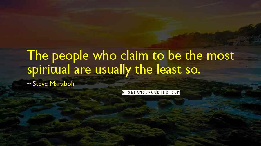 Steve Maraboli Quotes: The people who claim to be the most spiritual are usually the least so.