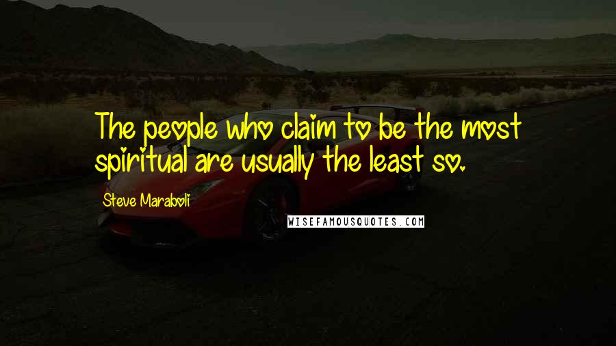 Steve Maraboli Quotes: The people who claim to be the most spiritual are usually the least so.