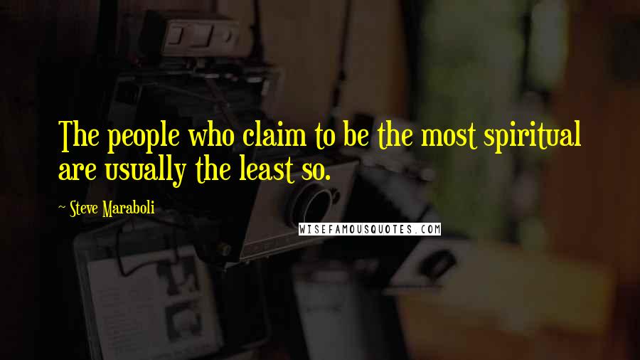 Steve Maraboli Quotes: The people who claim to be the most spiritual are usually the least so.