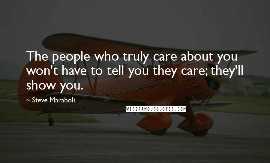 Steve Maraboli Quotes: The people who truly care about you won't have to tell you they care; they'll show you.