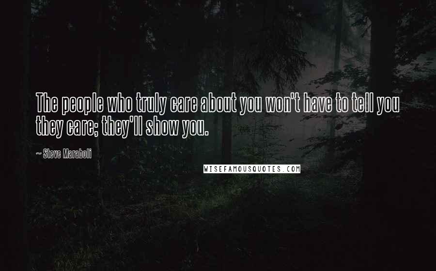 Steve Maraboli Quotes: The people who truly care about you won't have to tell you they care; they'll show you.