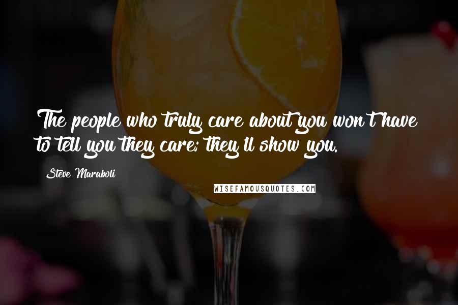 Steve Maraboli Quotes: The people who truly care about you won't have to tell you they care; they'll show you.