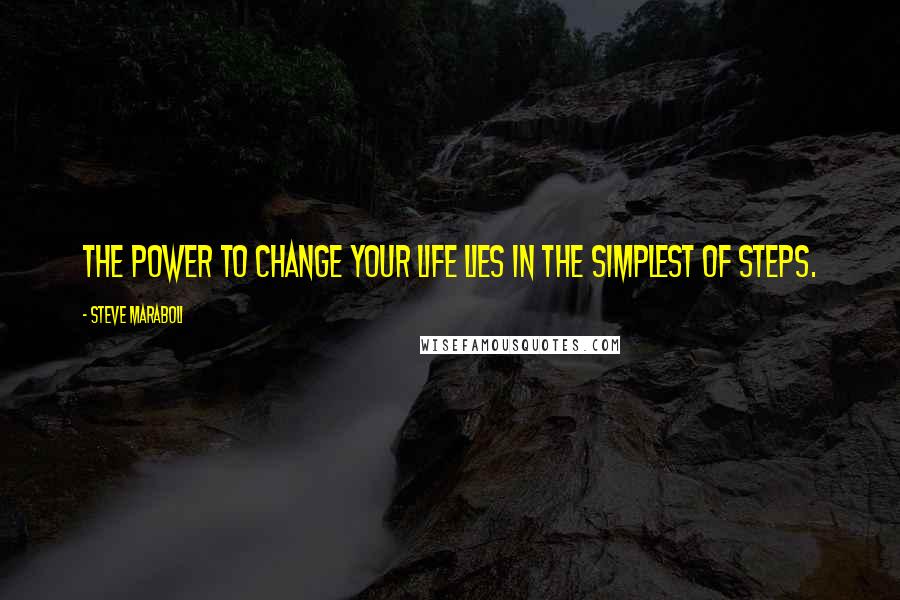 Steve Maraboli Quotes: The power to change your life lies in the simplest of steps.