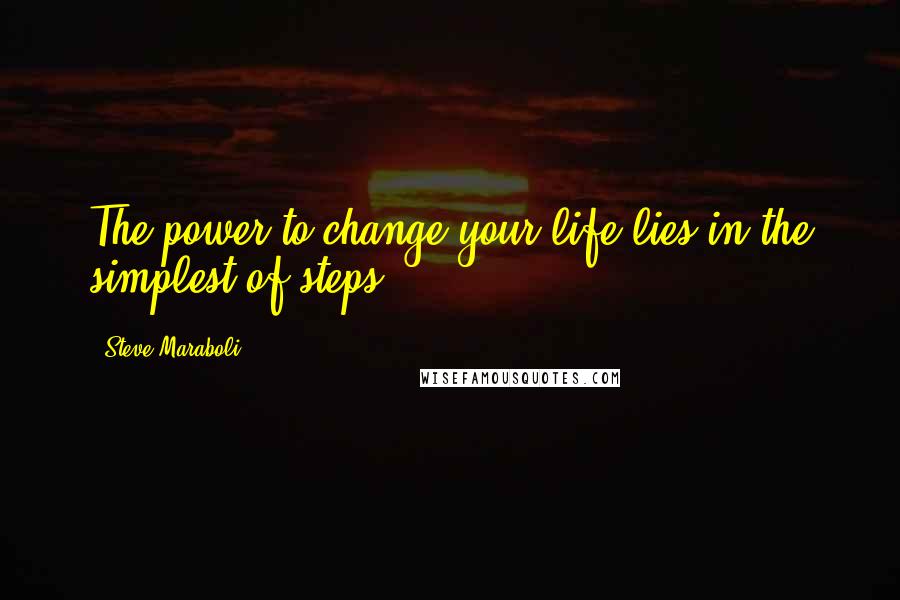 Steve Maraboli Quotes: The power to change your life lies in the simplest of steps.