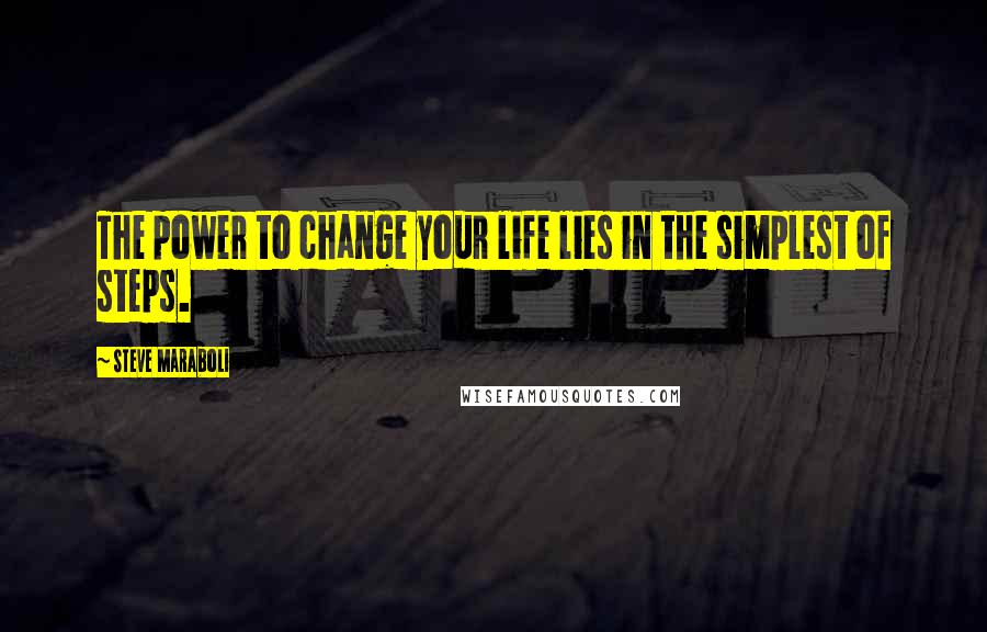 Steve Maraboli Quotes: The power to change your life lies in the simplest of steps.