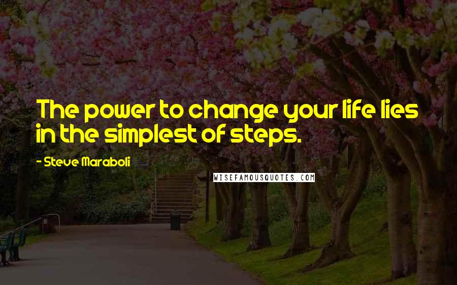 Steve Maraboli Quotes: The power to change your life lies in the simplest of steps.