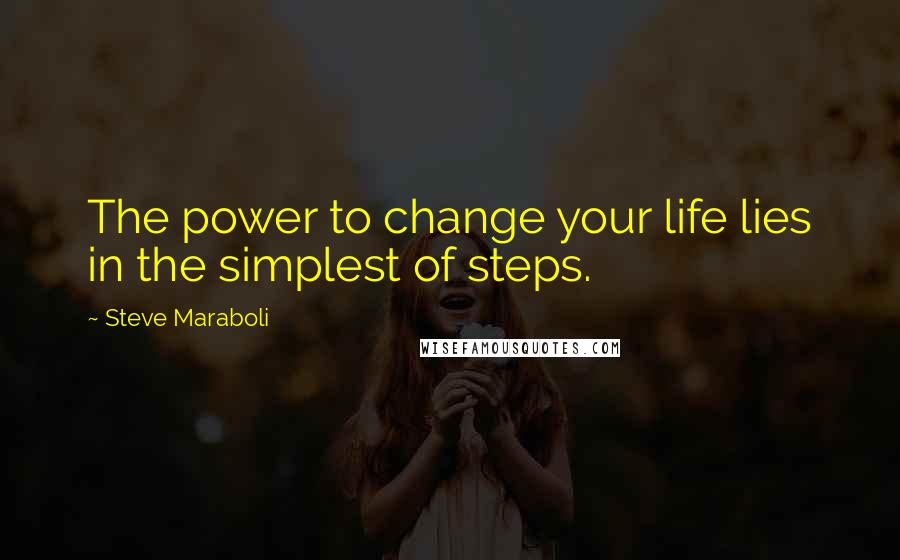 Steve Maraboli Quotes: The power to change your life lies in the simplest of steps.