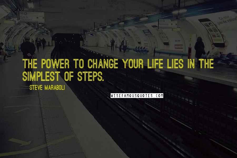 Steve Maraboli Quotes: The power to change your life lies in the simplest of steps.