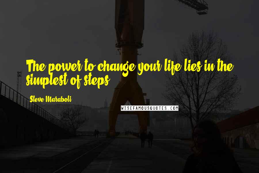 Steve Maraboli Quotes: The power to change your life lies in the simplest of steps.