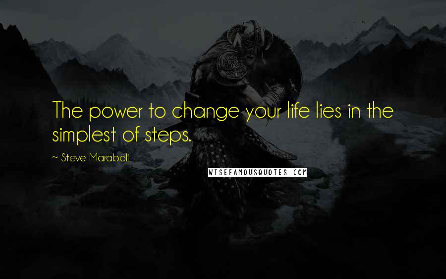 Steve Maraboli Quotes: The power to change your life lies in the simplest of steps.