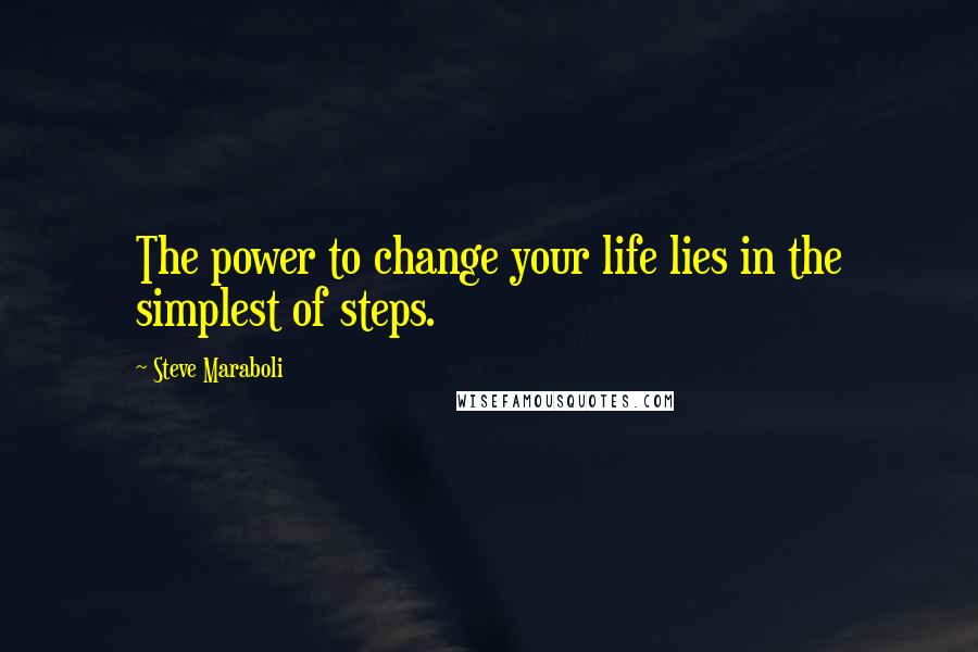 Steve Maraboli Quotes: The power to change your life lies in the simplest of steps.