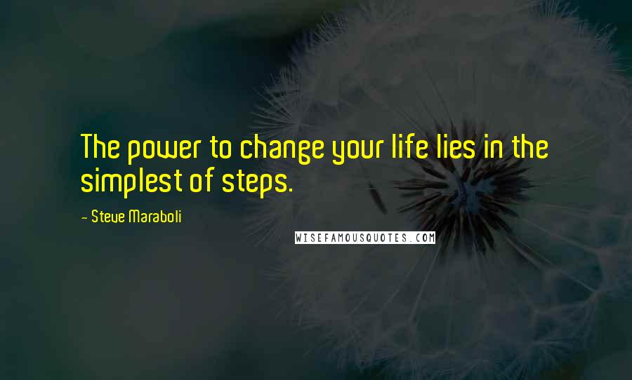 Steve Maraboli Quotes: The power to change your life lies in the simplest of steps.