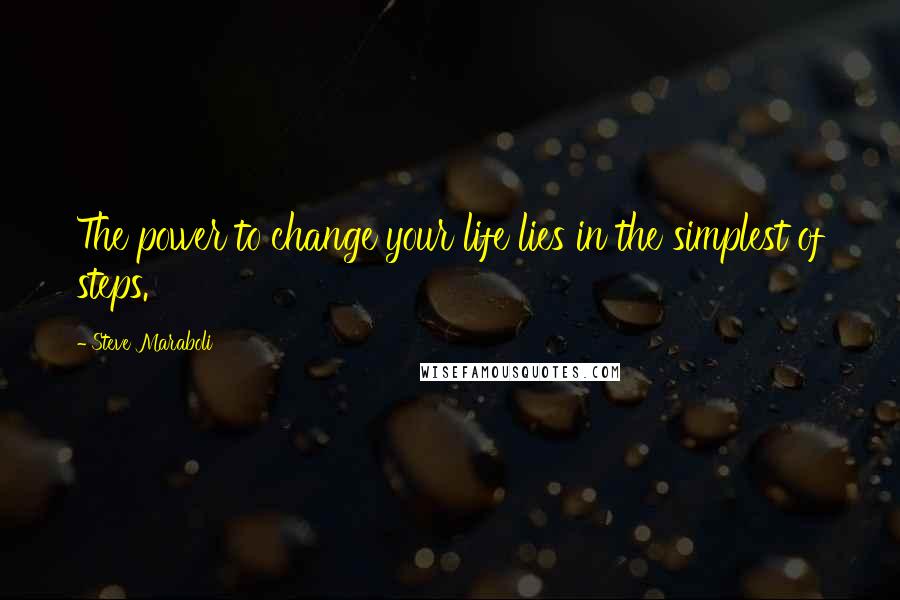 Steve Maraboli Quotes: The power to change your life lies in the simplest of steps.