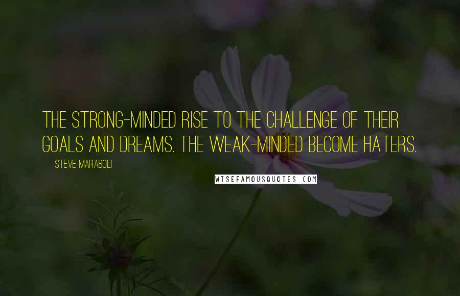 Steve Maraboli Quotes: The strong-minded rise to the challenge of their goals and dreams. The weak-minded become haters.