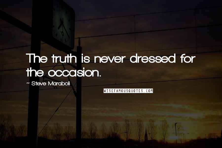 Steve Maraboli Quotes: The truth is never dressed for the occasion.