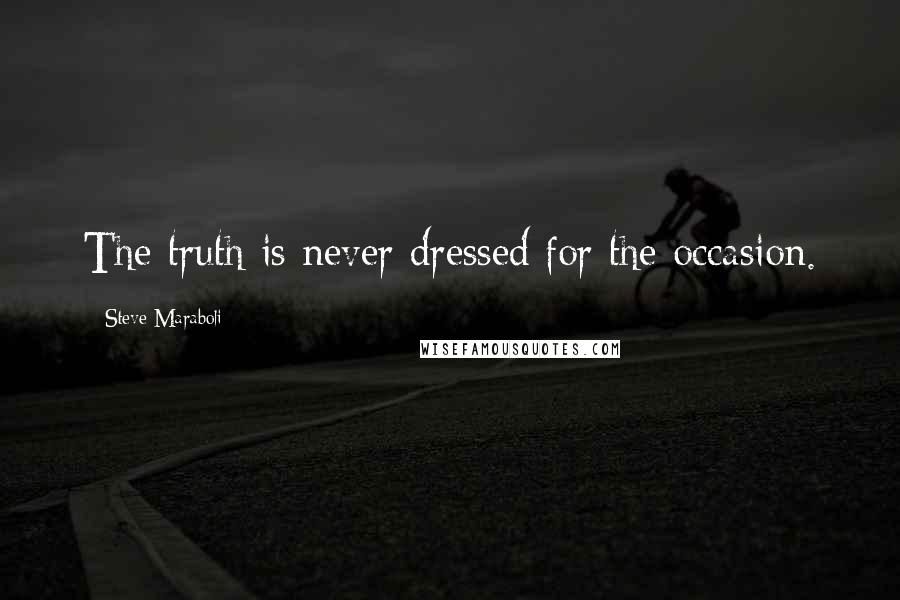 Steve Maraboli Quotes: The truth is never dressed for the occasion.