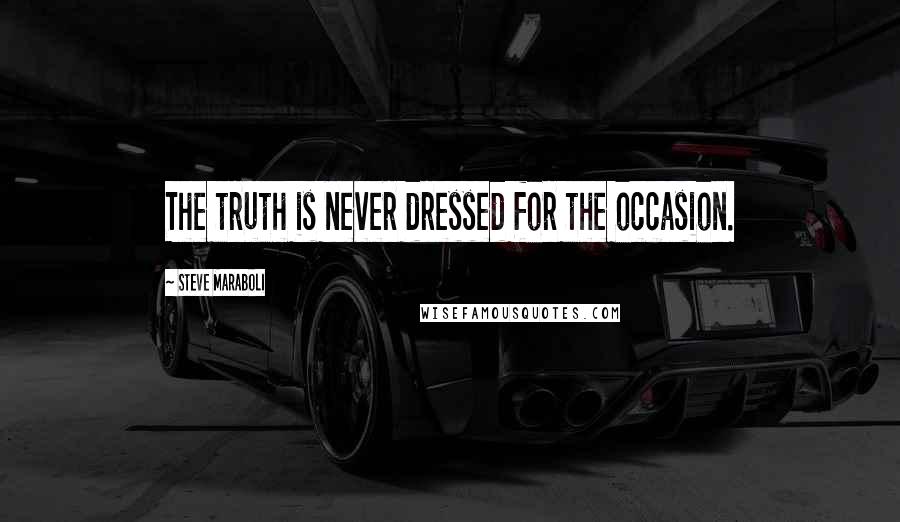 Steve Maraboli Quotes: The truth is never dressed for the occasion.